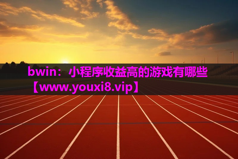 bwin：小程序收益高的游戏有哪些