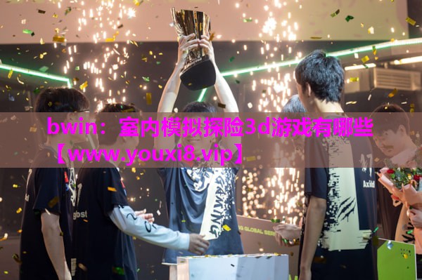 bwin：室内模拟探险3d游戏有哪些