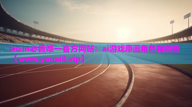 <strong>bwin必赢唯一官方网站：ai游</strong>