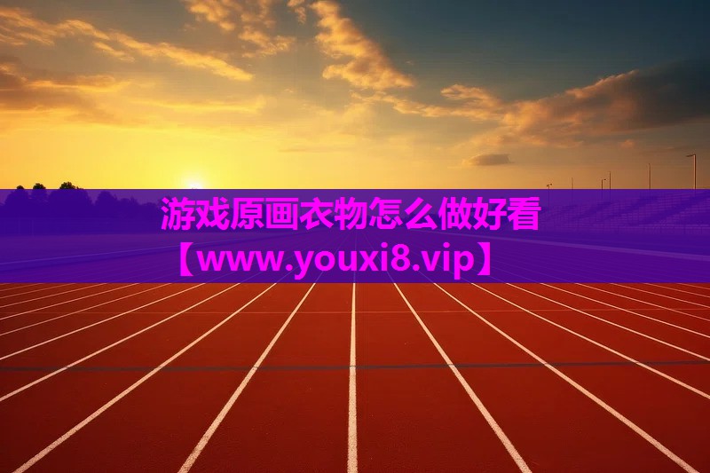 游戏原画衣物怎么做好看