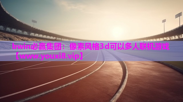 bwin必赢集团：像素风格3d可