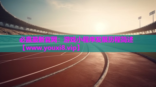 必赢最新官网：游戏小程序发展历程